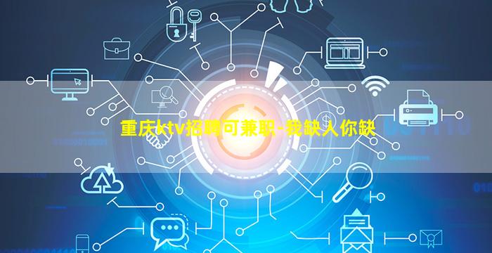 重庆ktv招聘可兼职-我缺人你缺